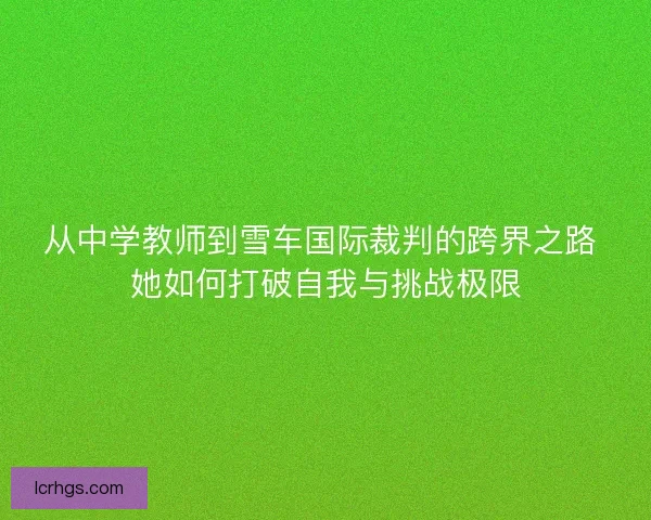 从中学教师到雪车国际裁判的跨界之路 她如何打破自我与挑战极限