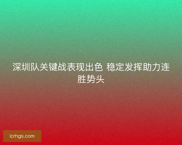 深圳队关键战表现出色 稳定发挥助力连胜势头